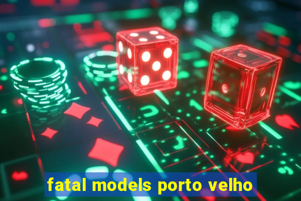 fatal models porto velho